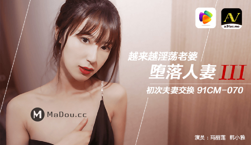 强国AV-果冻传媒-91CM-070-玛丽莲韩小雅.堕落人妻3.初次夫妻交换