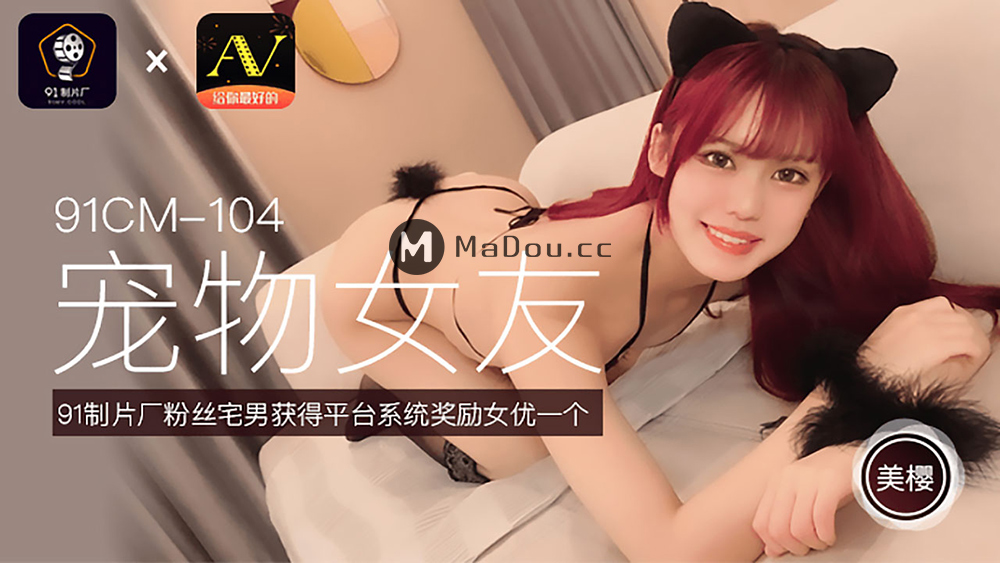 强国AV-果冻传媒-91CM-104-宠物女友-美樱